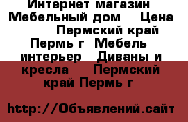 Интернет-магазин «Мебельный дом» › Цена ­ 546 - Пермский край, Пермь г. Мебель, интерьер » Диваны и кресла   . Пермский край,Пермь г.